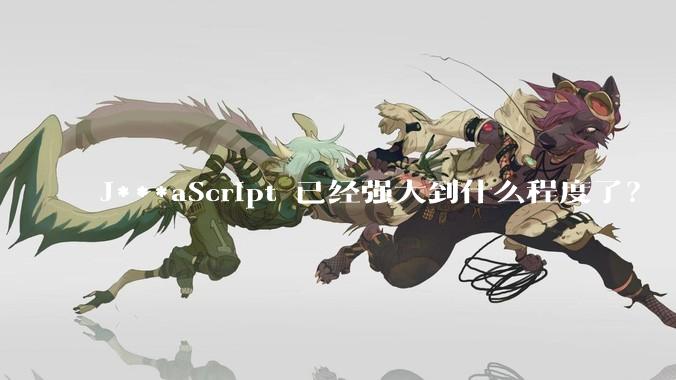 J***aScript 已经强大到什么程度了？