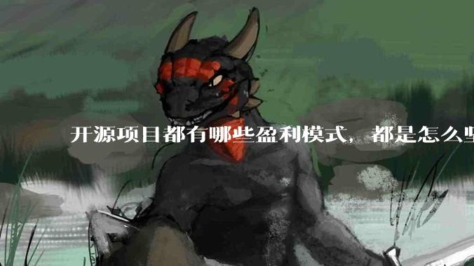 开源项目都有哪些盈利模式，都是怎么坚持下来的？