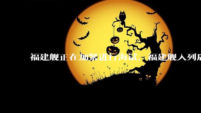 福建舰正在加紧进行海试，福建舰入列后能发挥怎样的作战效能？我国三艘航母各有哪些特点？