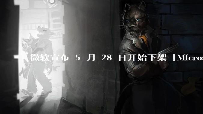 微软宣布 5 月 28 日开始下架「Microsoft 远程桌面」应用，背后原因有哪些？